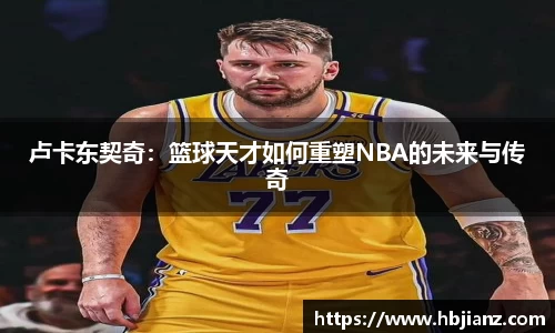 卢卡东契奇：篮球天才如何重塑NBA的未来与传奇